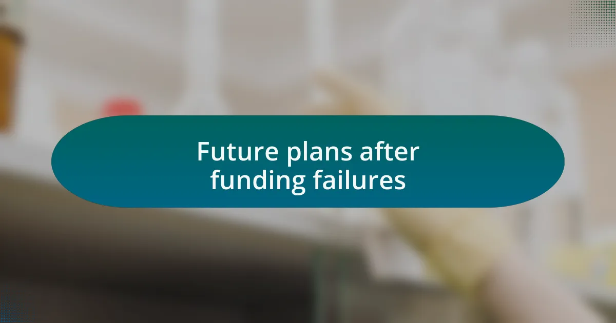Future plans after funding failures