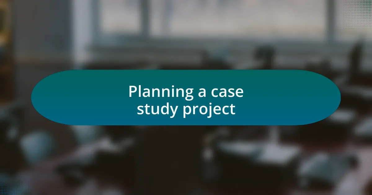 Planning a case study project